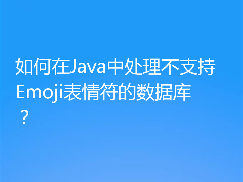 如何在Java中处理不支持Emoji表情符的数据库？
