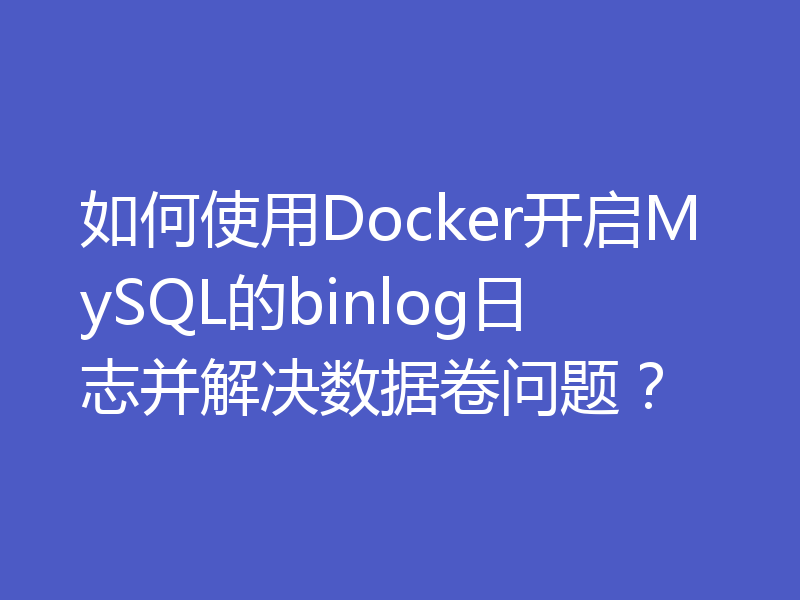 如何使用Docker开启MySQL的binlog日志并解决数据卷问题？