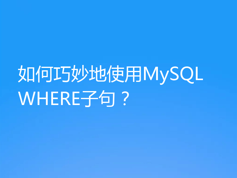 如何巧妙地使用MySQL WHERE子句？