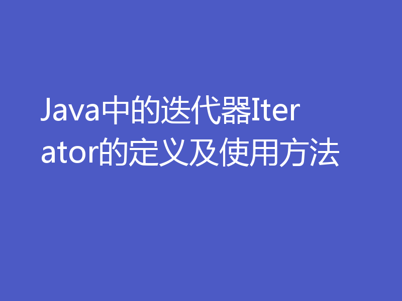 Java中的迭代器Iterator的定义及使用方法