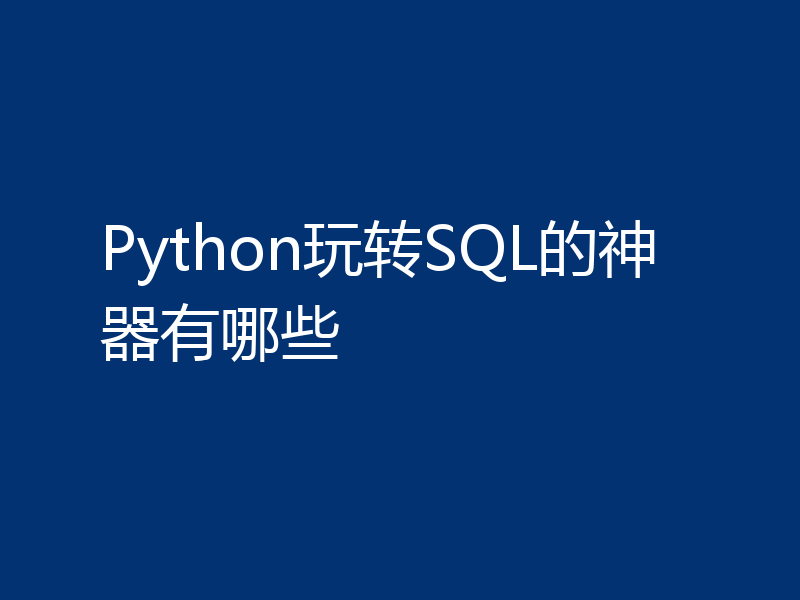 Python玩转SQL的神器有哪些