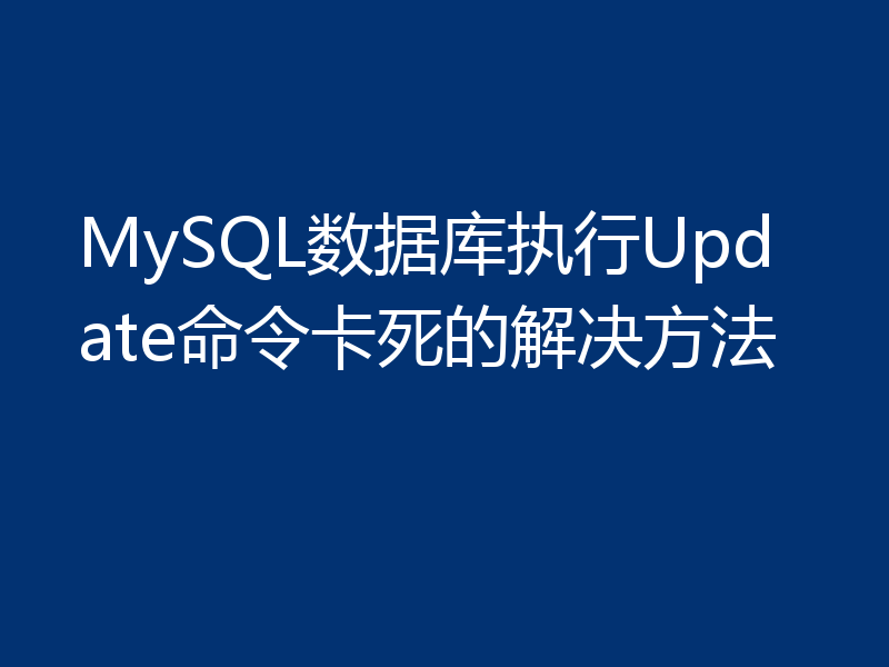 MySQL数据库执行Update命令卡死的解决方法