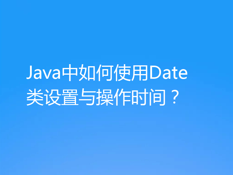 Java中如何使用Date类设置与操作时间？