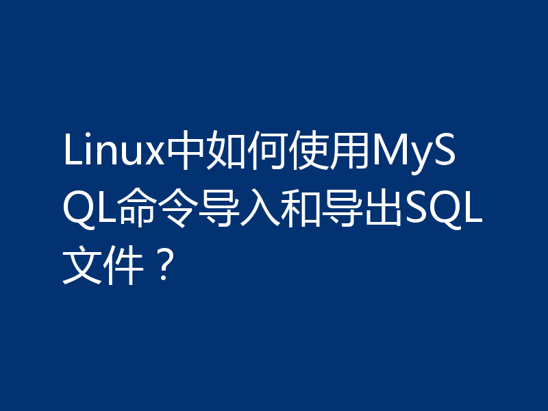 Linux中如何使用MySQL命令导入和导出SQL文件？