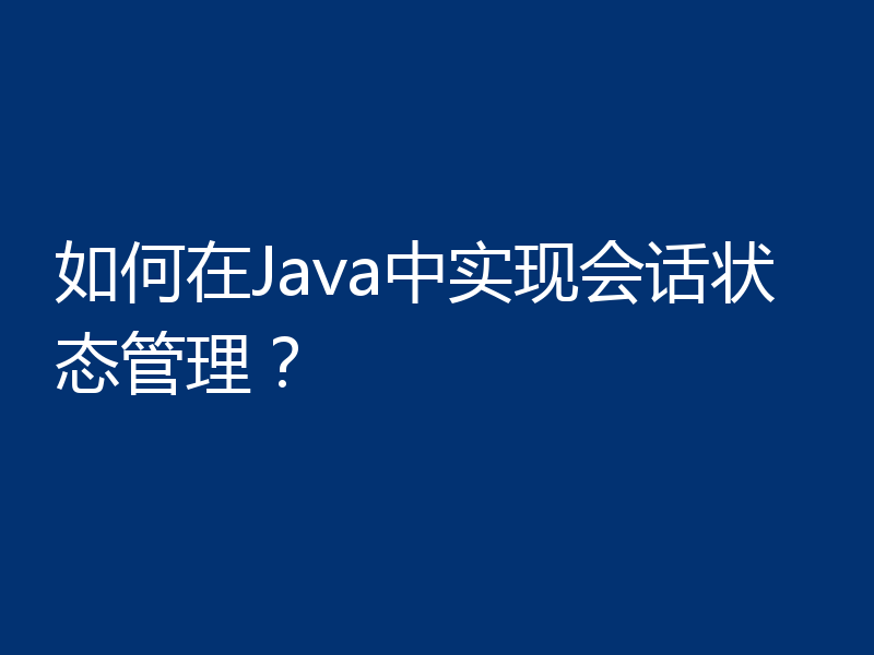 如何在Java中实现会话状态管理？