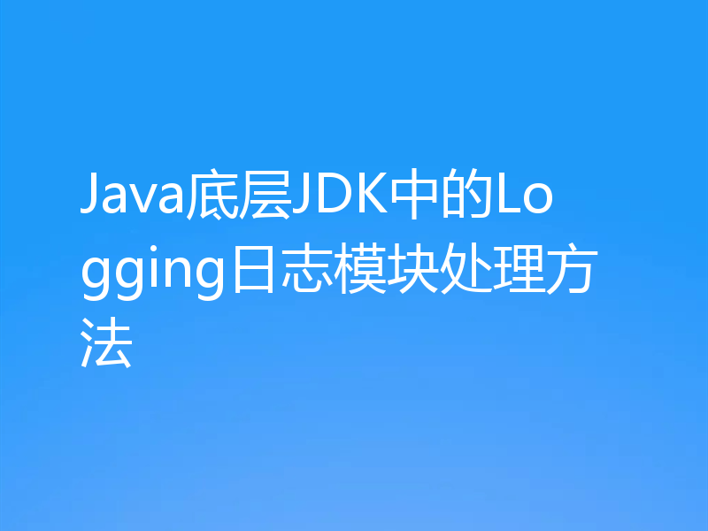 Java底层JDK中的Logging日志模块处理方法