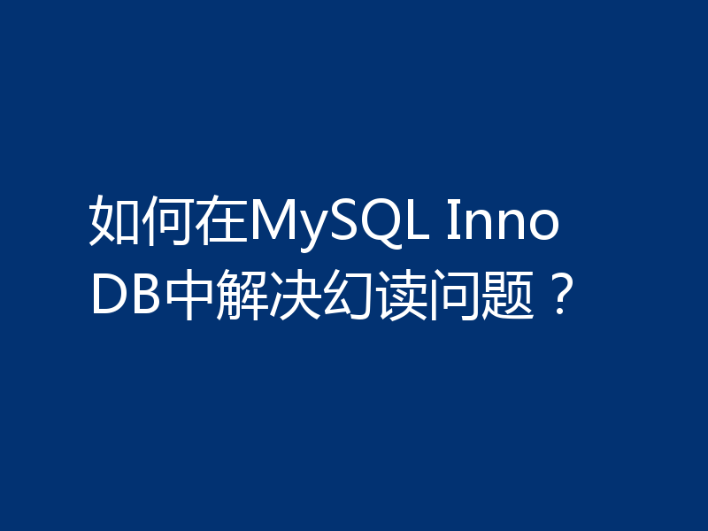 如何在MySQL InnoDB中解决幻读问题？