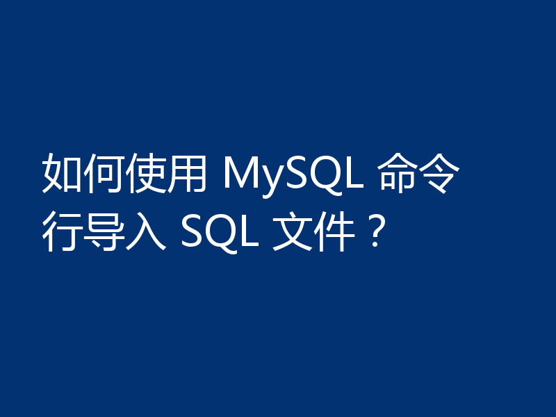 如何使用 MySQL 命令行导入 SQL 文件？