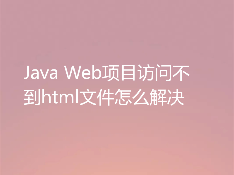 Java Web项目访问不到html文件怎么解决