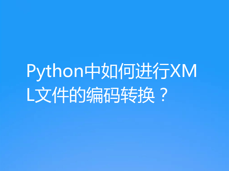 Python中如何进行XML文件的编码转换？