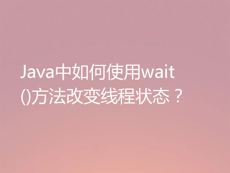 Java中如何使用wait()方法改变线程状态？