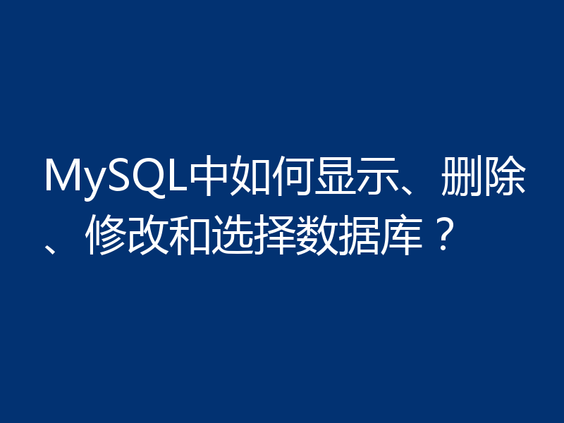 MySQL中如何显示、删除、修改和选择数据库？