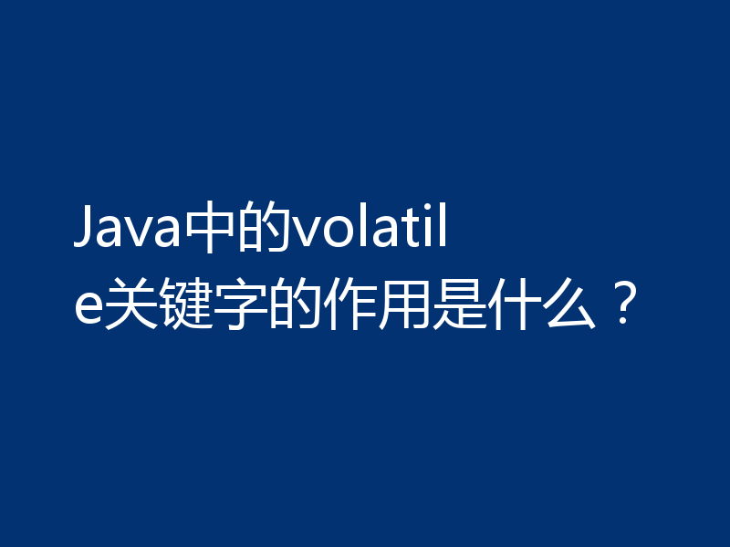 Java中的volatile关键字的作用是什么？