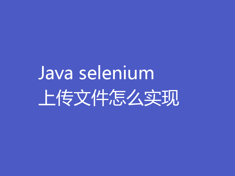 Java selenium上传文件怎么实现