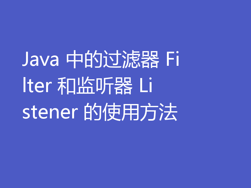 Java 中的过滤器 Filter 和监听器 Listener 的使用方法