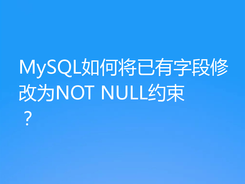 MySQL如何将已有字段修改为NOT NULL约束？