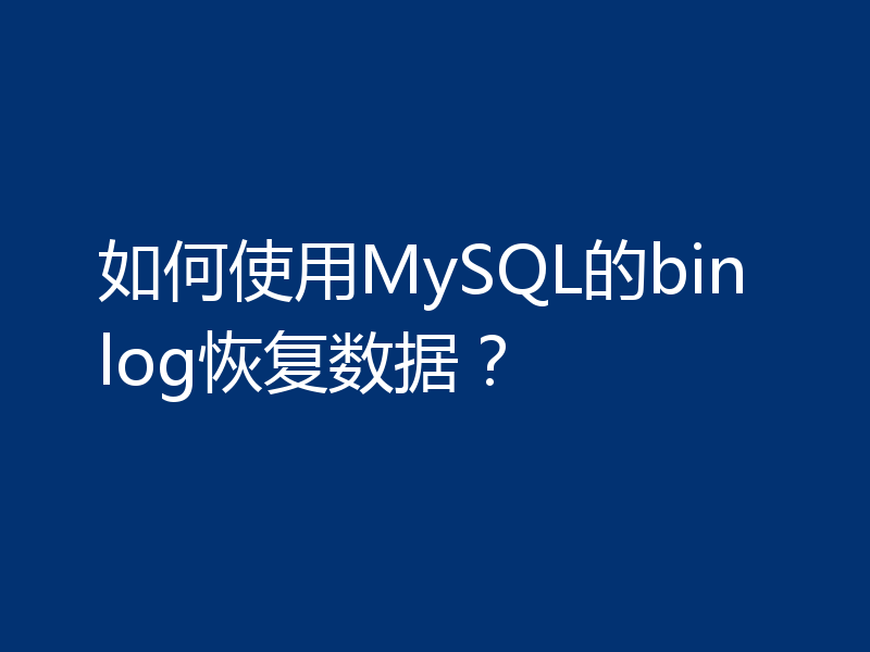 如何使用MySQL的binlog恢复数据？