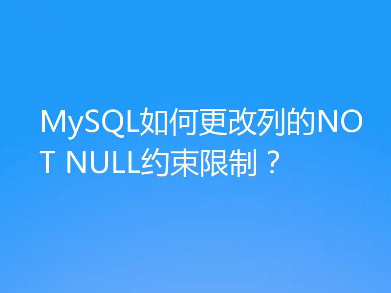 MySQL如何更改列的NOT NULL约束限制？