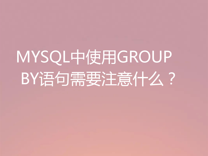 MYSQL中使用GROUP BY语句需要注意什么？
