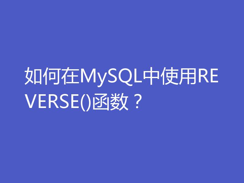 如何在MySQL中使用REVERSE()函数？