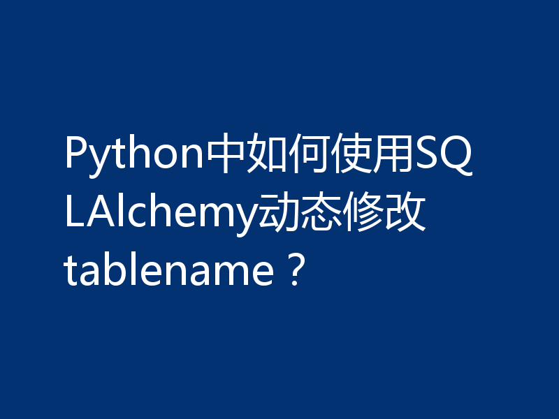 Python中如何使用SQLAlchemy动态修改tablename？