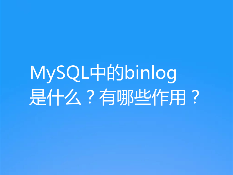 MySQL中的binlog是什么？有哪些作用？