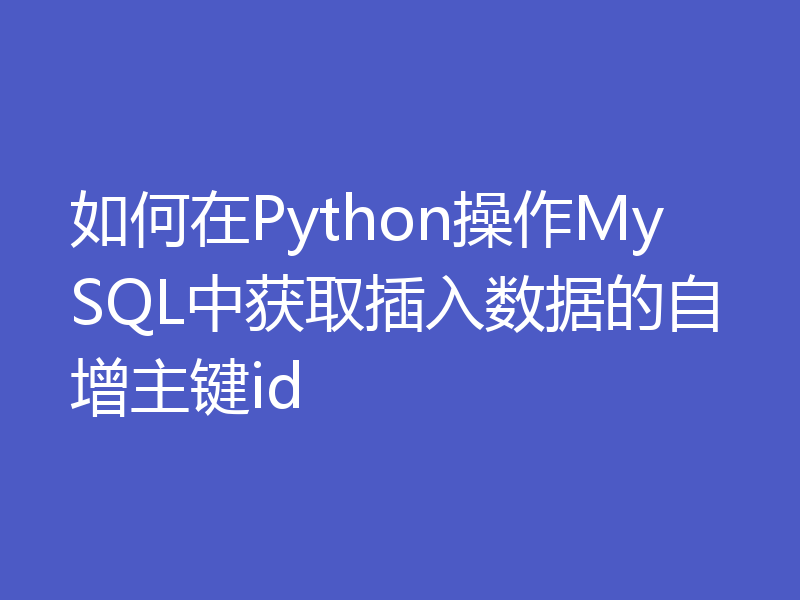 如何在Python操作MySQL中获取插入数据的自增主键id