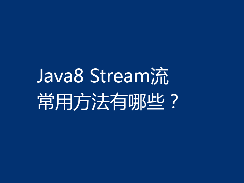 Java8 Stream流常用方法有哪些？