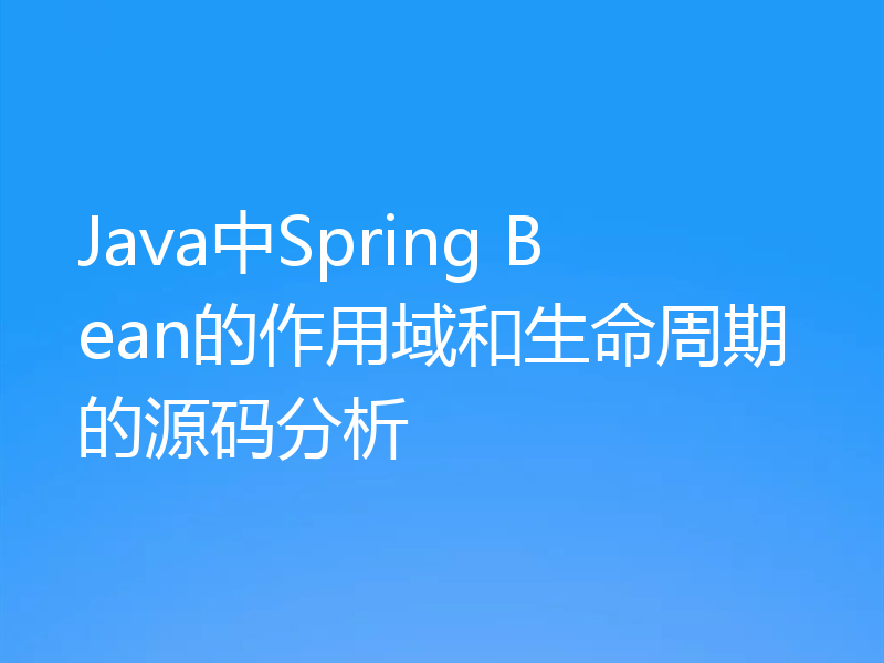 Java中Spring Bean的作用域和生命周期的源码分析