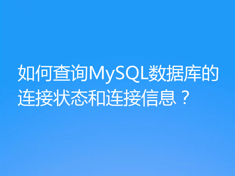 如何查询MySQL数据库的连接状态和连接信息？