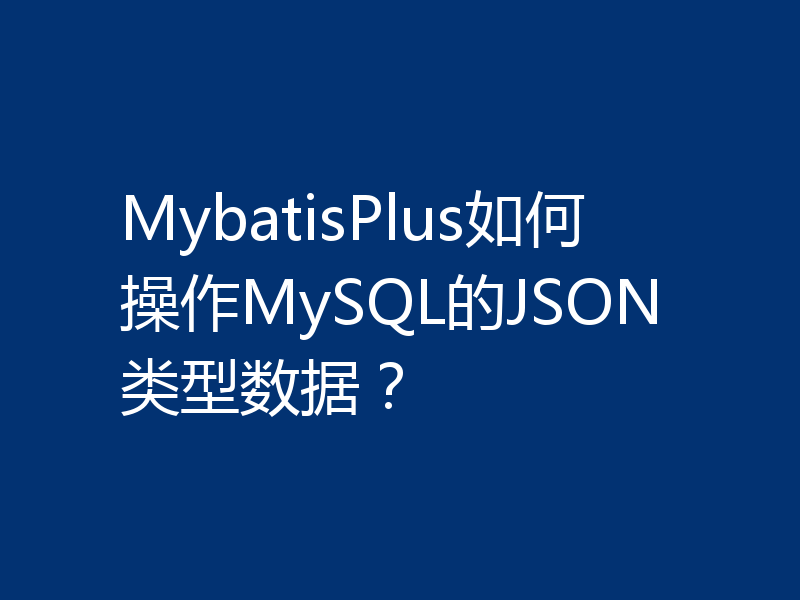 MybatisPlus如何操作MySQL的JSON类型数据？