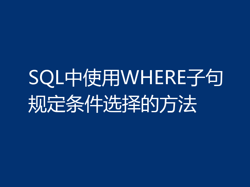 SQL中使用WHERE子句规定条件选择的方法