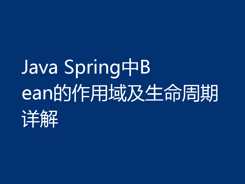 Java Spring中Bean的作用域及生命周期详解