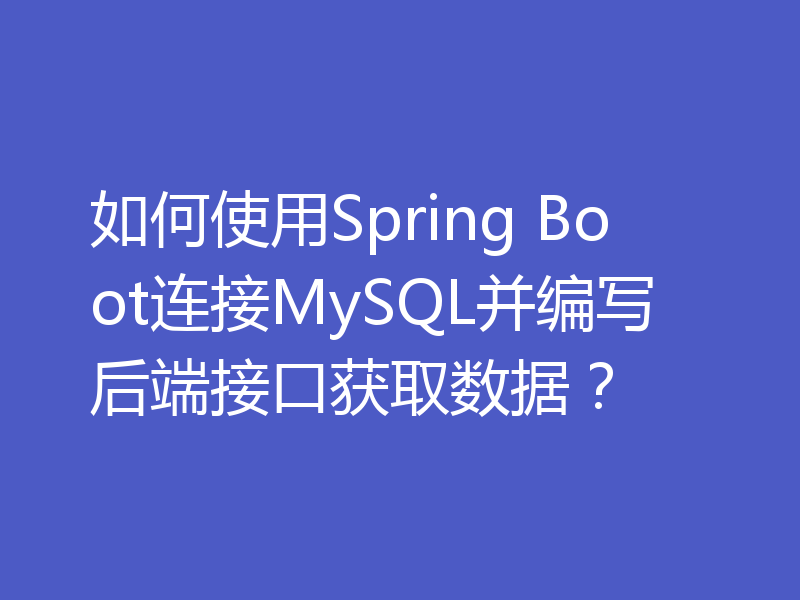 如何使用Spring Boot连接MySQL并编写后端接口获取数据？