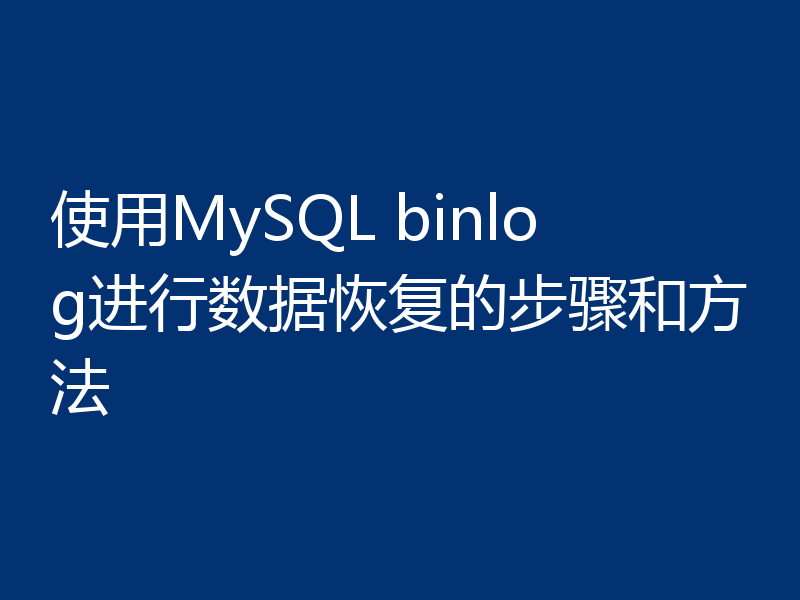 使用MySQL binlog进行数据恢复的步骤和方法