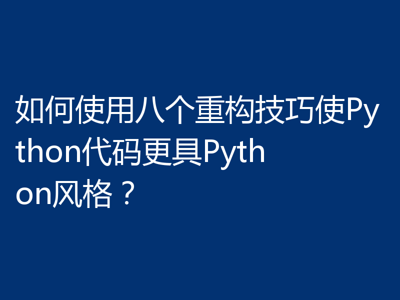 如何使用八个重构技巧使Python代码更具Python风格？