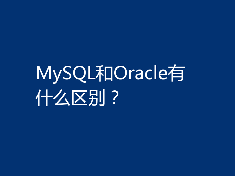 MySQL和Oracle有什么区别？