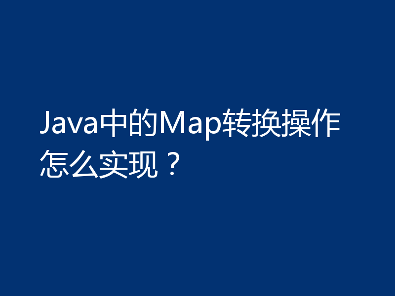 Java中的Map转换操作怎么实现？