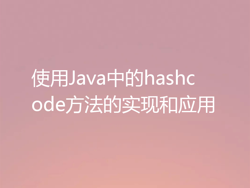 使用Java中的hashcode方法的实现和应用
