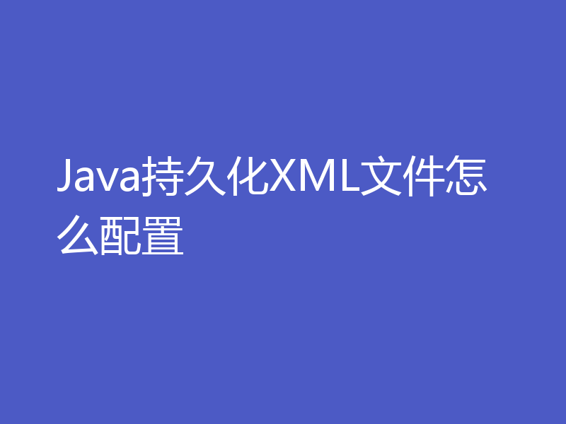 Java持久化XML文件怎么配置