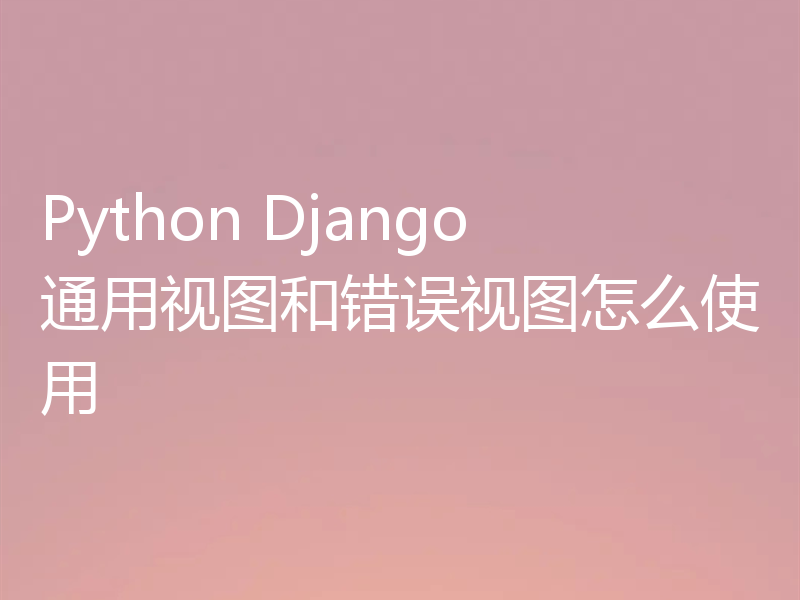 Python Django通用视图和错误视图怎么使用