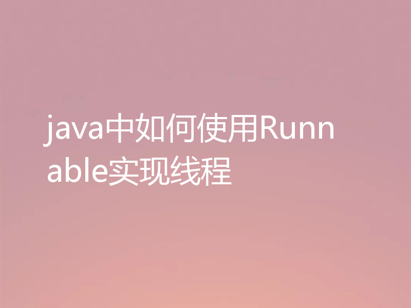 java中如何使用Runnable实现线程