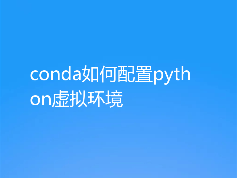 conda如何配置python虚拟环境
