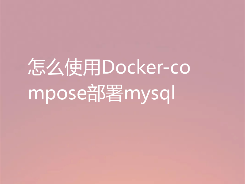 怎么使用Docker-compose部署mysql