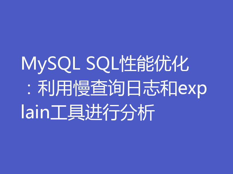MySQL SQL性能优化：利用慢查询日志和explain工具进行分析