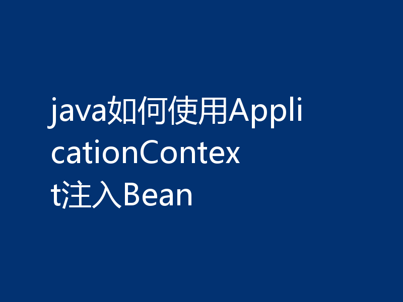 java如何使用ApplicationContext注入Bean