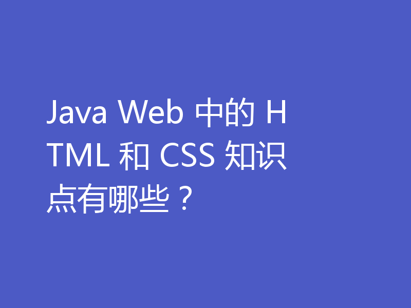 Java Web 中的 HTML 和 CSS 知识点有哪些？