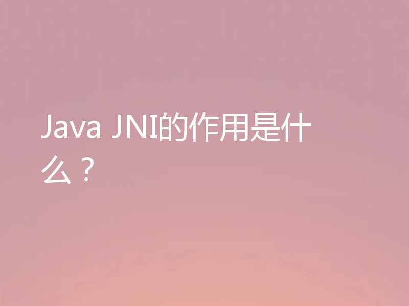 Java JNI的作用是什么？