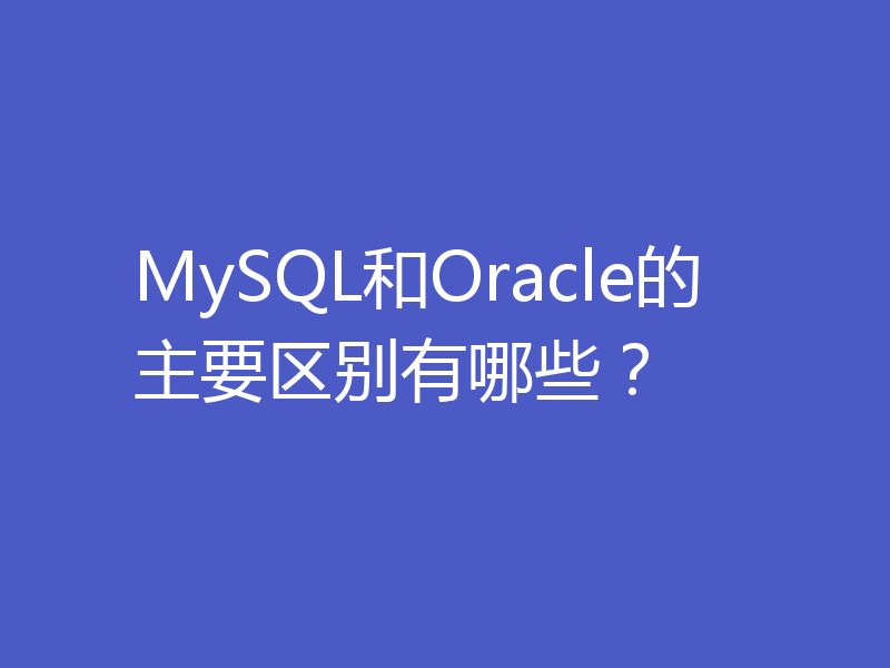 MySQL和Oracle的主要区别有哪些？