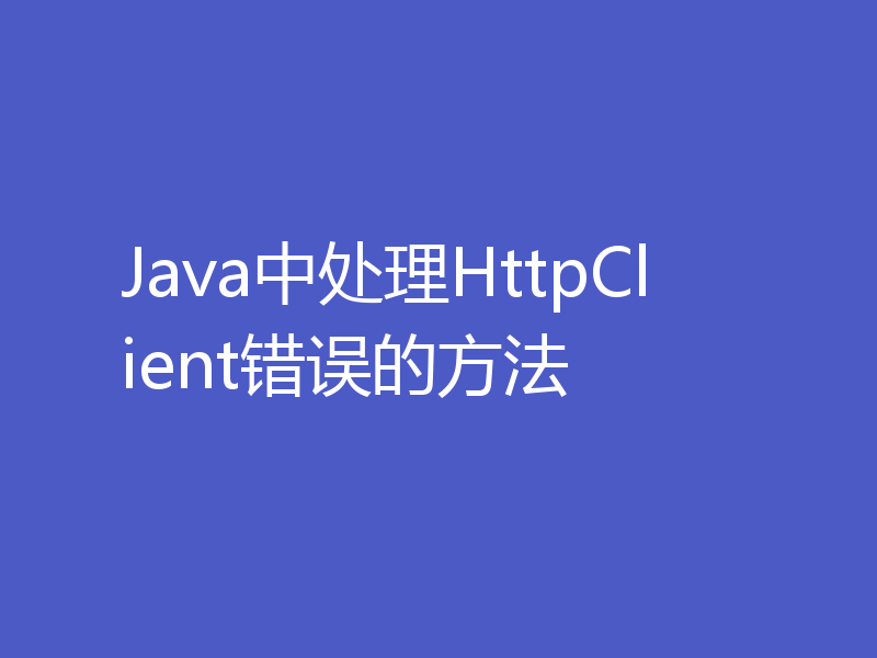 Java中处理HttpClient错误的方法